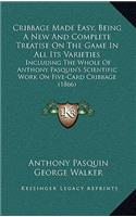 Cribbage Made Easy, Being A New And Complete Treatise On The Game In All Its Varieties: Including The Whole Of Anthony Pasquin's Scientific Work On Five-Card Cribbage (1866)