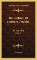 The Baptisms Of Scripture Unfolded: In Two Parts (1843)(English)