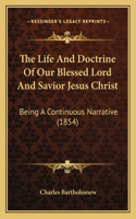 Life And Doctrine Of Our Blessed Lord And Savior Jesus Christ: Being A Continuous Narrative (1854)