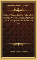 Esdras, Tobias, Judith, Esther, Job, Psalmi, Proverb, Ecclesiastes Cant Canticor Sapientia Ecclesiasticus (1761)