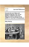 Answers for Poor Mary and Margaret Murrays, and James Mackie, Husband to the Said Margaret, for His Interest; To the Petition of John Earl of Breadalbane.: (English)