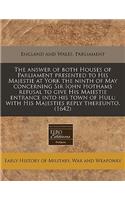 The Answer of Both Houses of Parliament Presented to His Majestie at York the Ninth of May Concerning Sir Iohn Hothams Refusal to Give His Maiestie Entrance Into His Town of Hull: With His Majesties Reply Thereunto. (1642): With His Majesties Reply Thereunto. (1642)