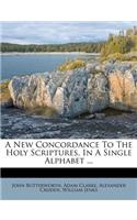 New Concordance to the Holy Scriptures, in a Single Alphabet ...