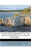 A New Concordance to the Holy Scriptures, in a Single Alphabet ...