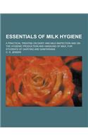 Essentials of Milk Hygiene; A Practical Treatise on Dairy and Milk Inspection and on the Hygienic Production and Handling of Milk, for Students of Dai