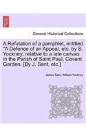 A Refutation of a Pamphlet, Entitled "A Defence of an Appeal, Etc. by S. Yockney; Relative to a Late Canvas in the Parish of Saint Paul, Covent Garden. [By J. Sant, Etc.]: (English)