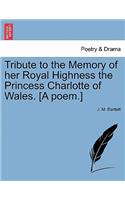 Tribute to the Memory of Her Royal Highness the Princess Charlotte of Wales. [a Poem.]