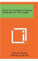 How to Conduct Family Worship at the Table