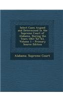 Select Cases Argued and Determined in the Supreme Court of Alabama, During the Years 1861-'62-'63, Volume 1 - Primary Source Edition