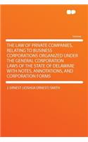 The Law of Private Companies, Relating to Business Corporations Organized Under the General Corporation Laws of the State of Delaware with Notes, Annotations, and Corporation Forms