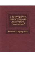 A German Drill Book: Containing Materials Essential to Beginners in the Study of German - Primary Source Edition: Containing Materials Essential to Beginners in the Study of German - Primary Source Edition