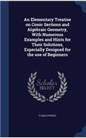 An Elementary Treatise on Conic Sections and Algebraic Geometry, With Numerous Examples and Hints for Their Solutions, Especially Designed for the use of Beginners