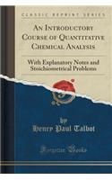 An Introductory Course of Quantitative Chemical Analysis: With Explanatory Notes and Stoichiometrical Problems (Classic Reprint)