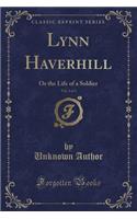 Lynn Haverhill, Vol. 3 of 3: Or the Life of a Soldier (Classic Reprint)