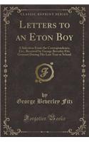 Letters to an Eton Boy: A Selection from the Correspondence, Etc;, Received by George Beverley Fitz Grannet During His Last Year at School (Classic Reprint)(English)