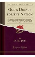 God's Doings for the Nation: A Sermon Preached in the First Presbyterian Church, Greenwich, New Jersey, on the Day of National Thanksgiving, November 24th, 1864 (Classic Reprint)