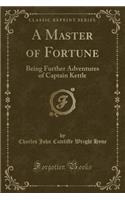 A Master of Fortune: Being Further Adventures of Captain Kettle (Classic Reprint)
