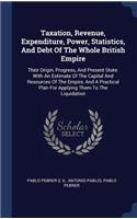 Taxation, Revenue, Expenditure, Power, Statistics, And Debt Of The Whole British Empire