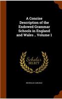 A Concise Description of the Endowed Grammar Schools in England and Wales .. Volume 1