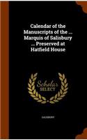 Calendar of the Manuscripts of the ... Marquis of Salisbury ... Preserved at Hatfield House