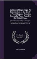 Outlines of Oryctology. an Introduction to the Study of Fossil Organic Remains; Especially Those Found in the British Strata: Intended to Aid the Student in His Inquiries Respecting the Nature of Fossils, and Their Connection with the Formation of the Ear
