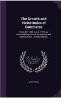 The Growth and Vicissitudes of Commerce: From B.C. 1500 to A.D. 1789. an Historical Narrative of the Industry and Intercourse of Civilised Nations(English)