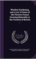 Window Gardening, and a List of Some of the Flowers Found Growing Naturally in the Vicinity of Boston ..