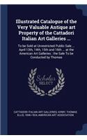Illustrated Catalogue of the Very Valuable Antique art Property of the Cattadori Italian Art Galleries ...: To be Sold at Unrestricted Public Sale ... April 13th, 14th, 15th and 16th ... at the American Art Galleries: the Sale To be Conducted by Thomas