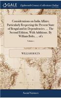 Considerations on India Affairs; Particularly Respecting the Present State of Bengal and its Dependencies. ... The Second Edition, With Additions. By William Bolts, ... of 1; Volume 1