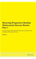 Reversing Progressive Nodular Histiocytosis: Success Stories Part 1 The Raw Vegan Plant-Based Detoxification & Regeneration Workbook for Healing Patients.Volume 6