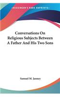 Conversations On Religious Subjects Between A Father And His Two Sons