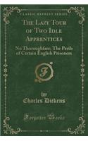 The Lazy Tour of Two Idle Apprentices: No Thoroughfare; The Perils of Certain English Prisoners (Classic Reprint)