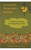 12 Impossible Things Before Breakfast: A Collection of Stories by Amazing Young Authors