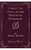 Garret Van Horn, or the Beggar on Horseback (Classic Reprint)