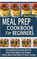 Meal Prep Cookbook For Beginners: A Simple Meal Prep Guide With 100 Clean Eating Weight Loss Recipes - Healthy Make Ahead Meals For Batch Cooking