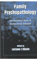 Family Psychopathology: The Relational Roots of Dysfunctional Behavior: The Relational Roots of Dysfunctional Behavior