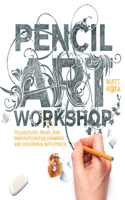 Pencil Art Workshop: Techniques, Ideas, and Inspiration for Drawing and Designing with Pencil