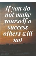 If you do not make yourself a success, others will not