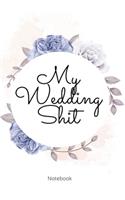 My Wedding Shit Notebook: Perfect Small Bride Journal for Notes, Thoughts, Ideas, Reminders, Lists to do, Planning, Funny Bride-to-Be or Engagement Gift