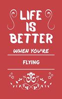 Life Is Better When You're Flying: Perfect Gag Gift For A Lover Of Flying - Blank Lined Notebook Journal - 100 Pages 6 X 9 Format - Office Humour And Banter -