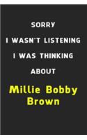 Sorry I Wasn't Listening I Was Thinking About Millie Bobby Brown