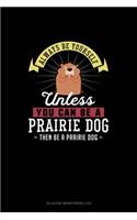 Always Be Yourself Unless You Can Be A Prairie Dog Then Be A Prairie Dog