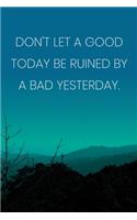 Inspirational Quote Notebook - 'Don't Let A Good Today Be Ruined By A Bad Yesterday.' - Inspirational Journal to Write in: Medium College-Ruled Journey Diary, 110 page, Lined, 6x9 (15.2 x 22.9 cm)