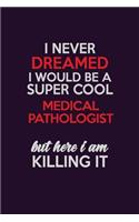 I Never Dreamed I Would Be A Super cool Medical Pathologist But Here I Am Killing It: Career journal, notebook and writing journal for encouraging men, women and kids. A framework for building your career.