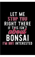 Let Me Stop You Right There If This Isn't About Bonsai I'm Not Interested: Notebook for Bonsai Lover - Great Christmas & Birthday Gift Idea for Bonsai Fan - Bonsai Journal - Bonsai Fan Diary - 120 pages 6x9 inches