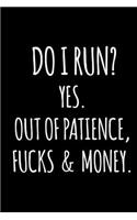 Do I Run? Yes. Out of Patience, Fucks & Money.