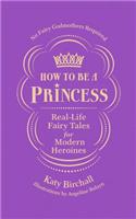 How to be a Princess: Real-Life Fairy Tales for Modern Heroines – No Fairy Godmothers Required
