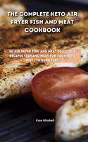 The Complete Keto Air Fryer Fish and Meat Cookbook: 50 air fryer fish and meat delicious recipes fish and meat for your keto diet, to burn fat fast