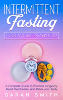 Intermittent Fasting For Women Over 50: A Complete Guide to Promote Longevity, Reset Metabolism, and Detox Your Body