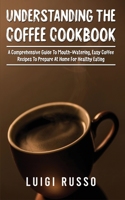 Understanding The Coffee Cookbook: A Comprehensive Guide To Mouth-Watering, Easy Coffee Recipes To Prepare At Home For Healthy Eating(3 The Complete Coffee Cookbook 2021)